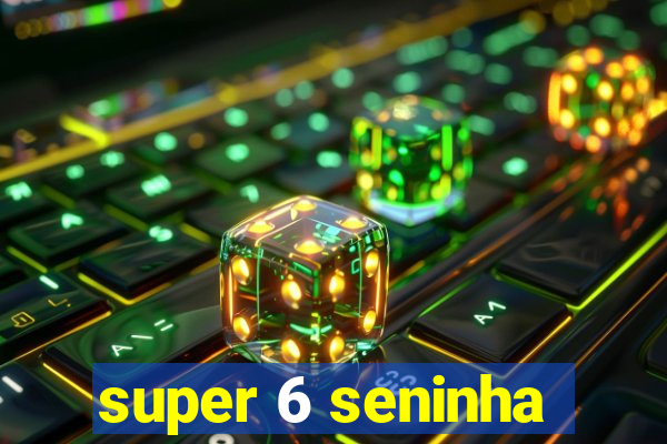 super 6 seninha